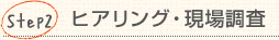 Step2:ヒアリング・現場調査